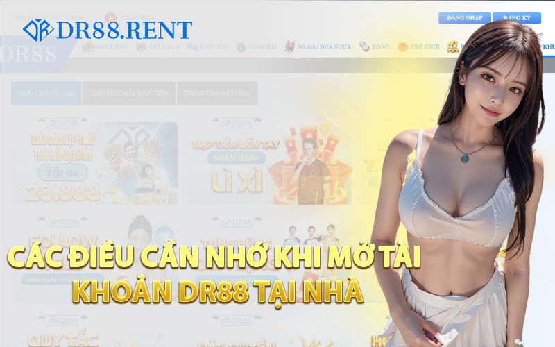 Các Điều Cần Nhớ Khi Mở Tài Khoản DR88 Tại Nhà