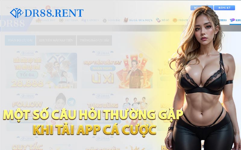 Một Số Câu Hỏi Thường Gặp Khi Tải App Cá Cược
